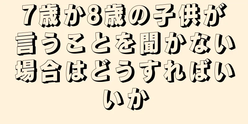 7歳か8歳の子供が言うことを聞かない場合はどうすればいいか