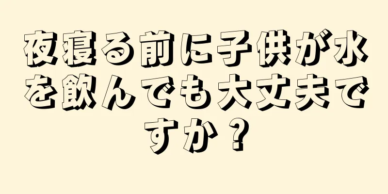夜寝る前に子供が水を飲んでも大丈夫ですか？