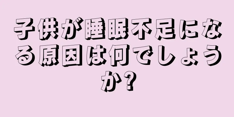 子供が睡眠不足になる原因は何でしょうか?