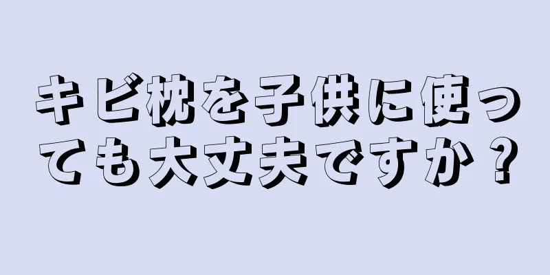 キビ枕を子供に使っても大丈夫ですか？