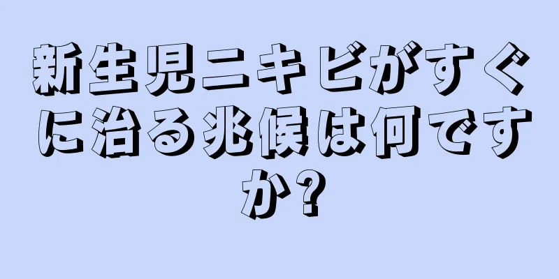 新生児ニキビがすぐに治る兆候は何ですか?