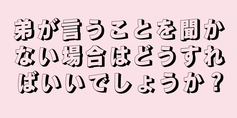 弟が言うことを聞かない場合はどうすればいいでしょうか？