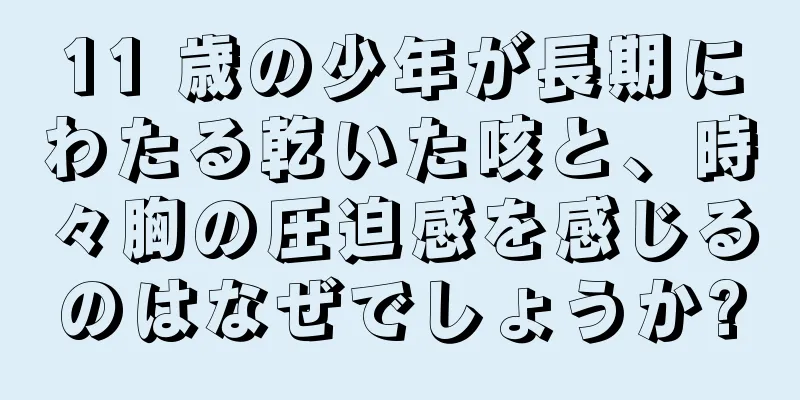 11 歳の少年が長期にわたる乾いた咳と、時々胸の圧迫感を感じるのはなぜでしょうか?