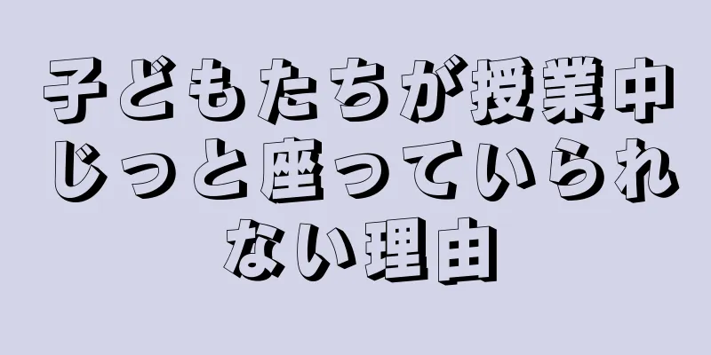 子どもたちが授業中じっと座っていられない理由