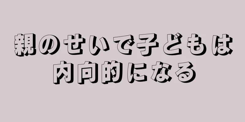 親のせいで子どもは内向的になる