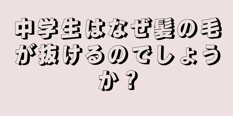 中学生はなぜ髪の毛が抜けるのでしょうか？