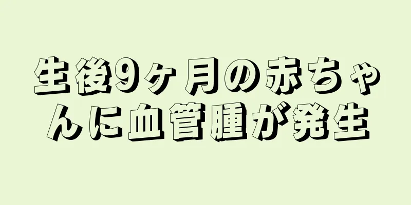 生後9ヶ月の赤ちゃんに血管腫が発生