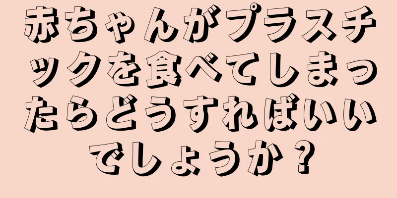 赤ちゃんがプラスチックを食べてしまったらどうすればいいでしょうか？
