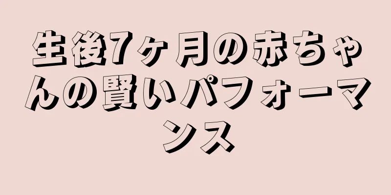 生後7ヶ月の赤ちゃんの賢いパフォーマンス