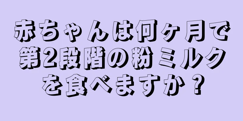 赤ちゃんは何ヶ月で第2段階の粉ミルクを食べますか？