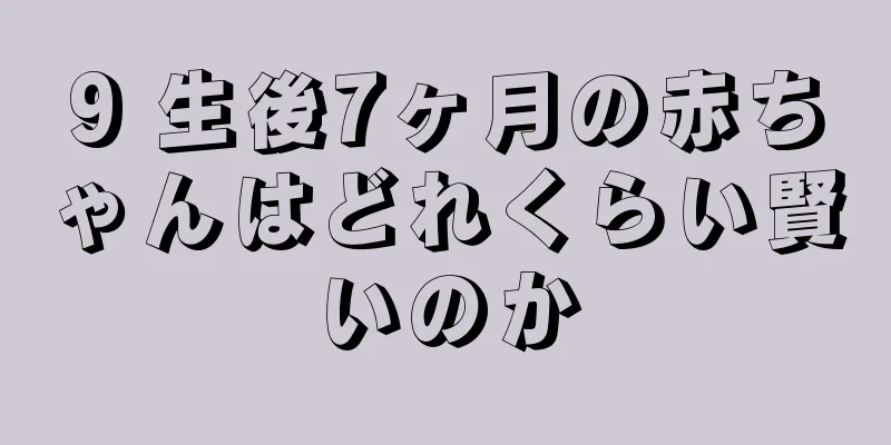 9 生後7ヶ月の赤ちゃんはどれくらい賢いのか