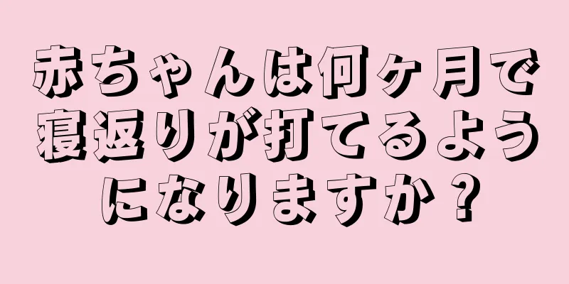 赤ちゃんは何ヶ月で寝返りが打てるようになりますか？