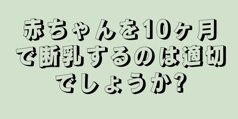 赤ちゃんを10ヶ月で断乳するのは適切でしょうか?