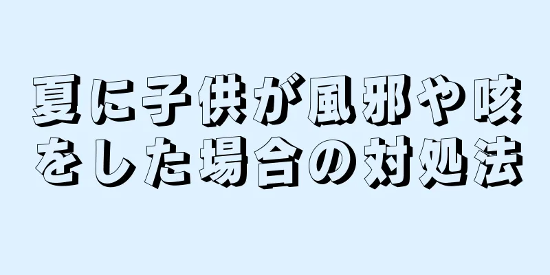 夏に子供が風邪や咳をした場合の対処法