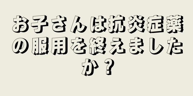お子さんは抗炎症薬の服用を終えましたか？
