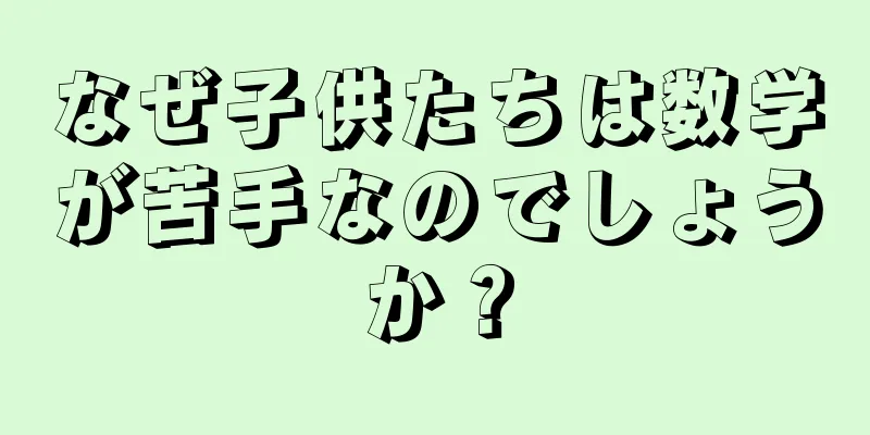 なぜ子供たちは数学が苦手なのでしょうか？