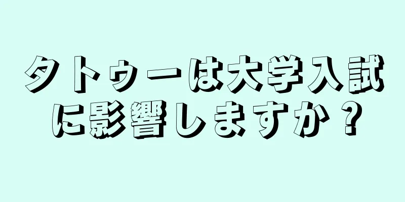 タトゥーは大学入試に影響しますか？