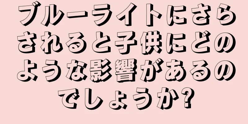 ブルーライトにさらされると子供にどのような影響があるのでしょうか?