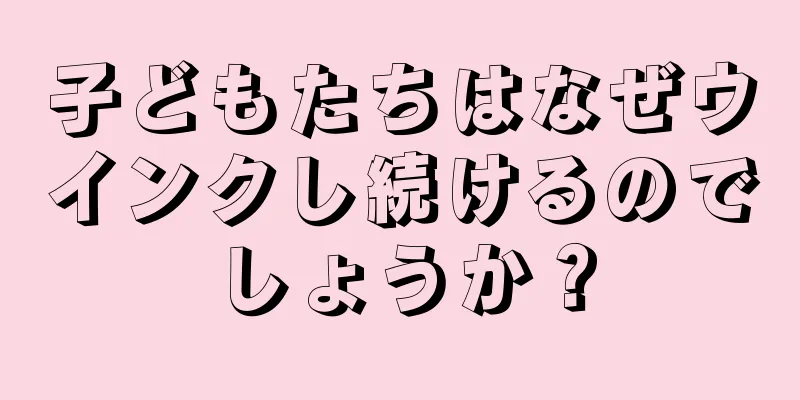 子どもたちはなぜウインクし続けるのでしょうか？