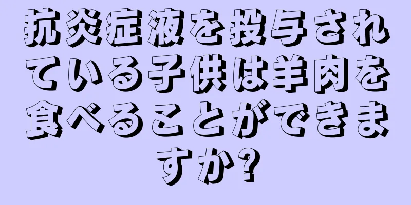 抗炎症液を投与されている子供は羊肉を食べることができますか?