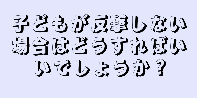 子どもが反撃しない場合はどうすればいいでしょうか？