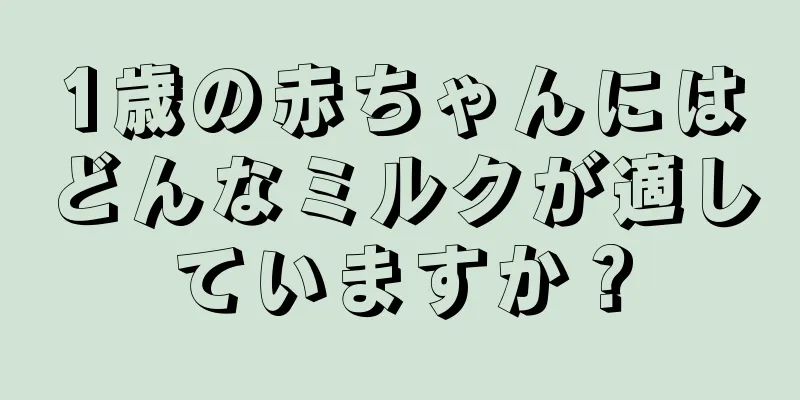 1歳の赤ちゃんにはどんなミルクが適していますか？