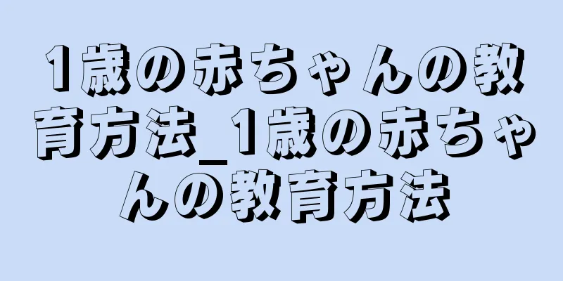 1歳の赤ちゃんの教育方法_1歳の赤ちゃんの教育方法