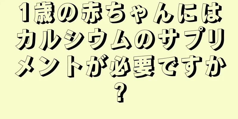 1歳の赤ちゃんにはカルシウムのサプリメントが必要ですか?