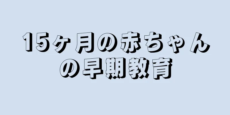 15ヶ月の赤ちゃんの早期教育