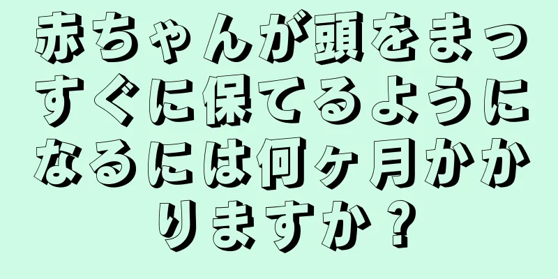 赤ちゃんが頭をまっすぐに保てるようになるには何ヶ月かかりますか？