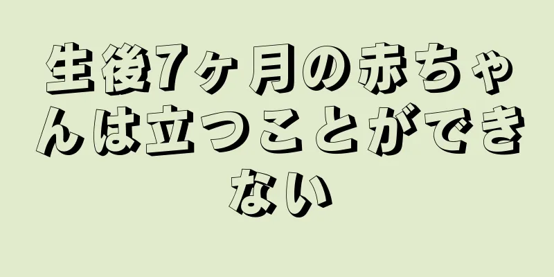 生後7ヶ月の赤ちゃんは立つことができない