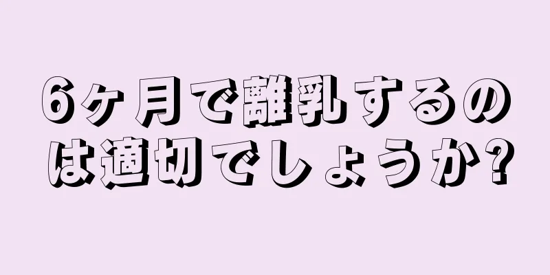 6ヶ月で離乳するのは適切でしょうか?