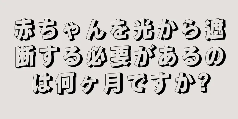 赤ちゃんを光から遮断する必要があるのは何ヶ月ですか?