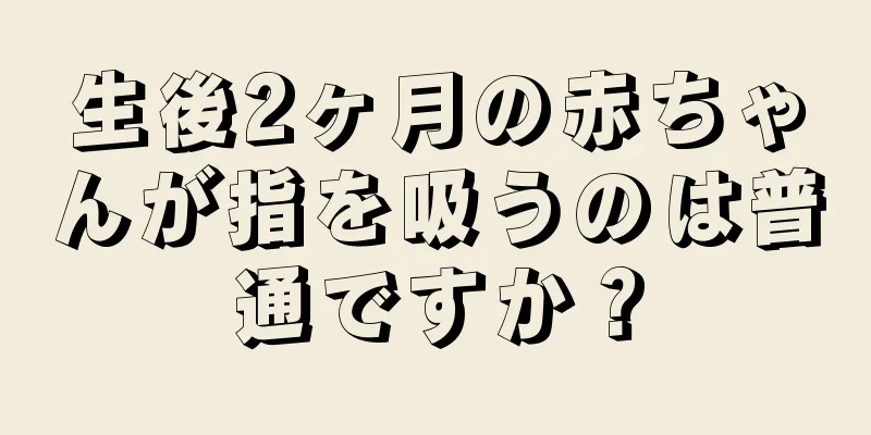 生後2ヶ月の赤ちゃんが指を吸うのは普通ですか？