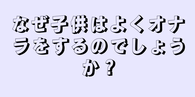なぜ子供はよくオナラをするのでしょうか？