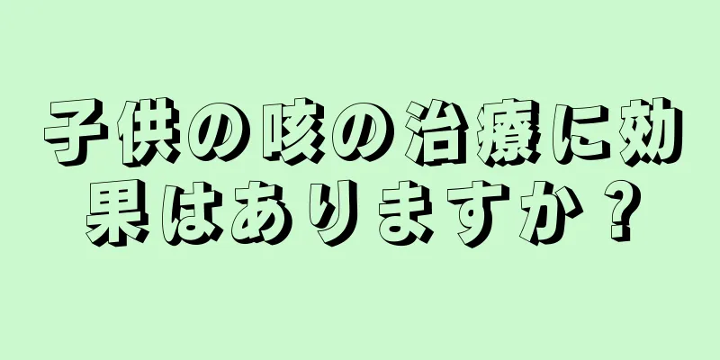 子供の咳の治療に効果はありますか？