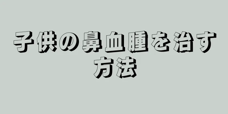 子供の鼻血腫を治す方法