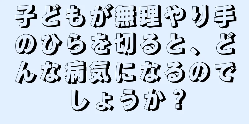 子どもが無理やり手のひらを切ると、どんな病気になるのでしょうか？