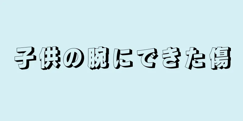 子供の腕にできた傷