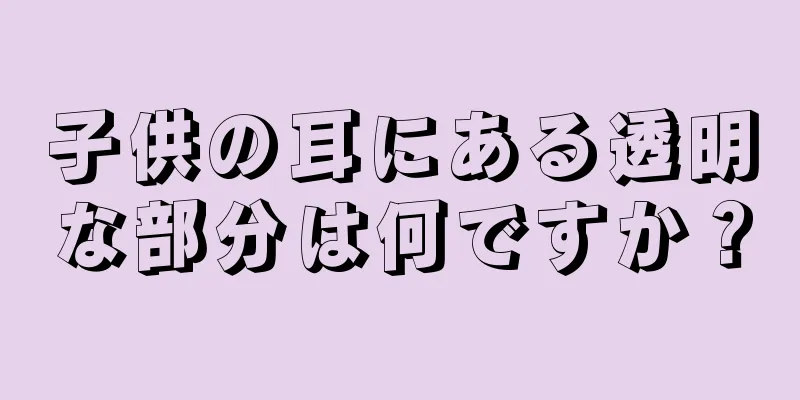 子供の耳にある透明な部分は何ですか？