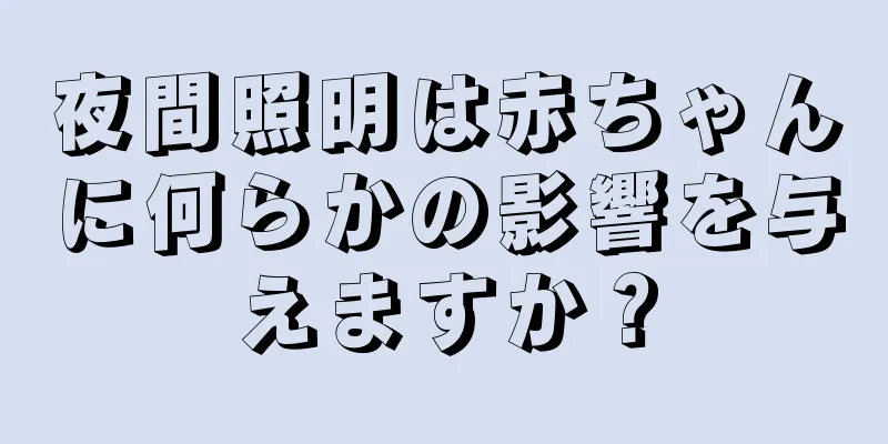 夜間照明は赤ちゃんに何らかの影響を与えますか？