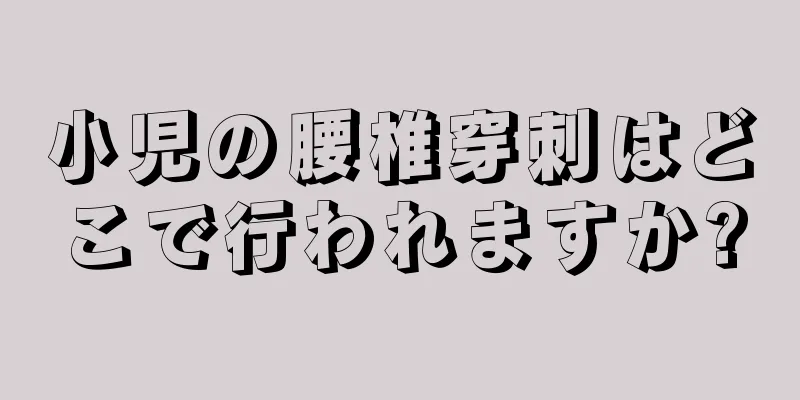 小児の腰椎穿刺はどこで行われますか?
