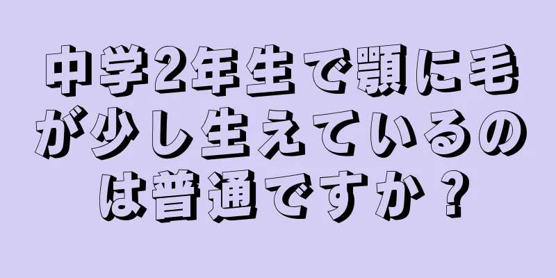 中学2年生で顎に毛が少し生えているのは普通ですか？