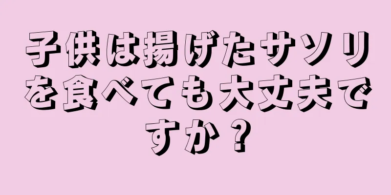 子供は揚げたサソリを食べても大丈夫ですか？