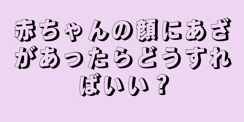 赤ちゃんの顔にあざがあったらどうすればいい？