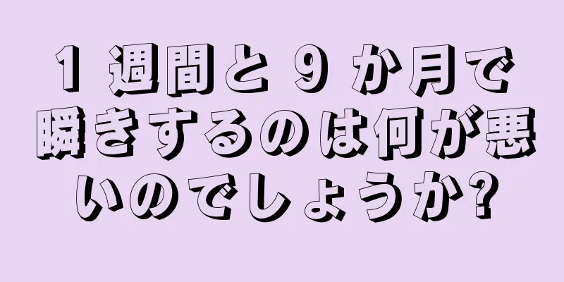 1 週間と 9 か月で瞬きするのは何が悪いのでしょうか?
