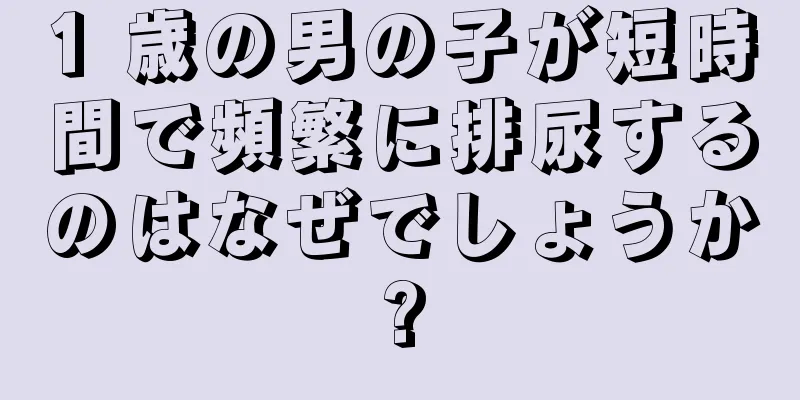 1 歳の男の子が短時間で頻繁に排尿するのはなぜでしょうか?