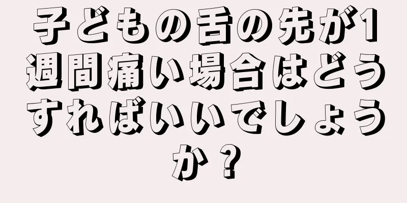 子どもの舌の先が1週間痛い場合はどうすればいいでしょうか？