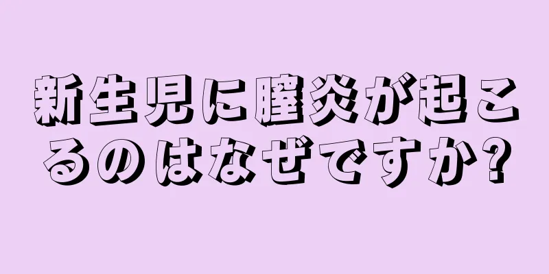 新生児に膣炎が起こるのはなぜですか?