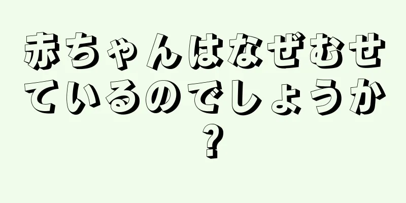 赤ちゃんはなぜむせているのでしょうか？